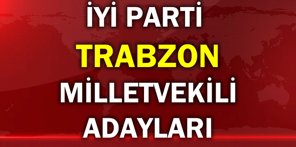 İYİ PARTİ TRABZON MİLLETVEKİLİ ADAY LİSTESİ